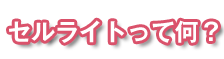セルライトって何?