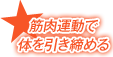 筋肉運動で
体を引き締める