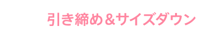 STEP4 引き締め&サイズダウン