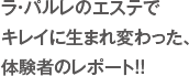���E�p�����̃G�X�e��
�L���C�ɐ��܂�ς�����A
�̌��҂̃��|�[�g�I�I