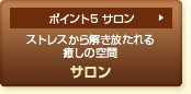 ポイント5 サロン ストレスから解き放たれる癒しの空間 サロン