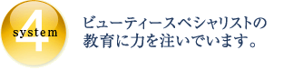 SYSTEM4 ビューティースペシャリストの教育に力を注いでいます。