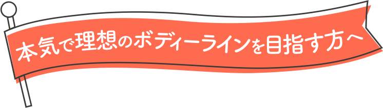 本気で理想のボディラインを目指す方へ