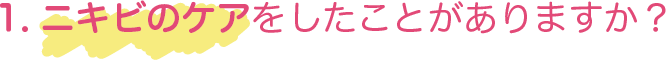 1、ニキビのケアをしたことがありますか？