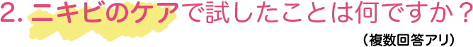 2、ニキビのケアで試したことは何ですか？