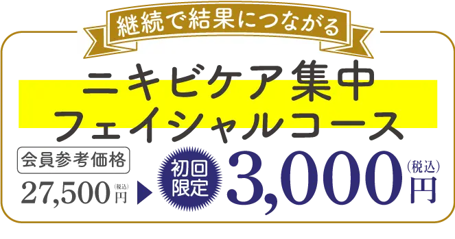 継続で結果につながる ニキビケア集中フェイシャルコース 会員参考価格 27,500円（税込）→初回限定3,000円（税抜）