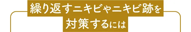 繰り返すニキビやニキビ跡を対策するには 