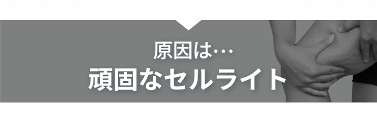 原因は…頑固なセルライト