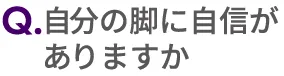 Q.自分の脚に自信がありますか？