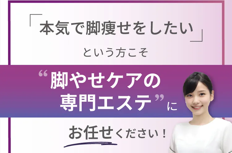 「本気で脚痩せをしたい」という方こそ「脚やせケアの専門エステ」にお任せしませんか？