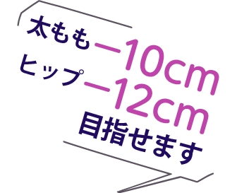 太もも-10cmヒップ-12cm目指せます