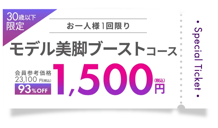 Special Ticket 30歳以下限定！お一人様１回限り モデル美脚ブーストコース 会員参考価格 23,100円（税込）→93%OFF 1,500円（税込）