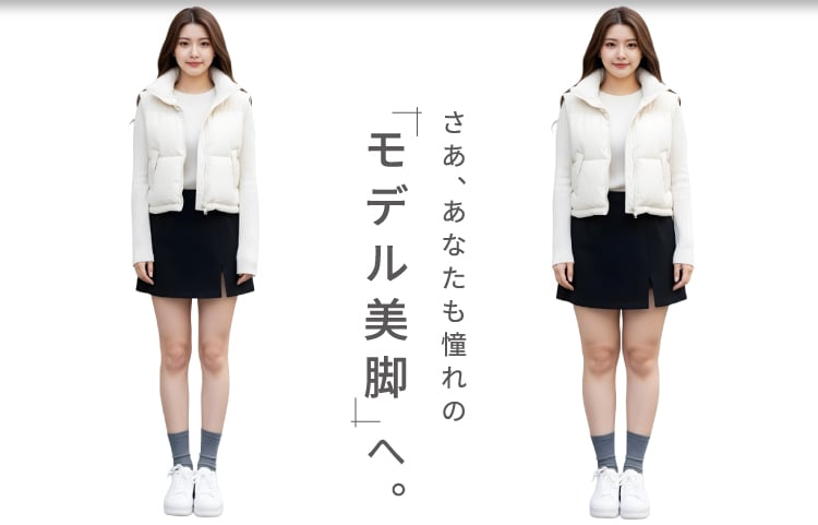 さあ、あなたも憧れの「モデル美脚」へ。