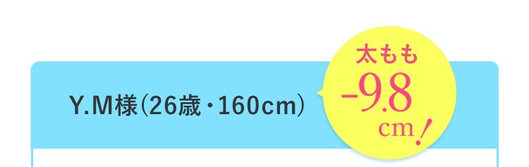Y.M様（26歳・160cm） 太ももマイナス9.8cm！