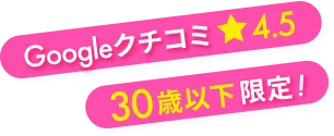 Googleクチコミ星4.5 30歳以下限定！