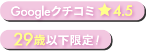 29歳以下限定 Googleクチコミ星4.5