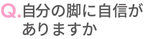 Q.自分の脚に自信がありますか？