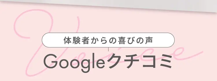 体験者からの喜びの声 Googleクチコミ