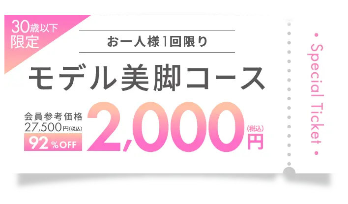 Special Ticket 30歳以下限定！お一人様１回限り モデル美脚コース 会員参考価格 22,000円（税込）→90%OFF 2,000円（税込）