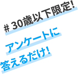 #30歳以下限定！アンケートに答えるだけ！