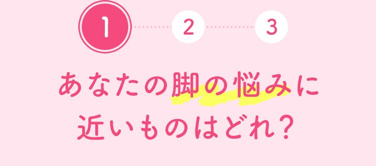 1 あなたの脚の悩みに近いものはどれ