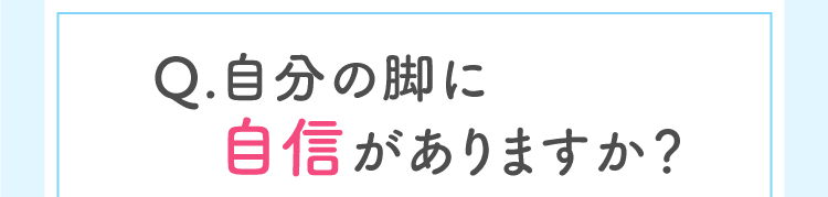 Q.自分の脚に自信がありますか？