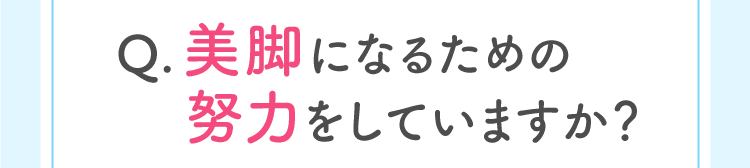 Q.美脚になるための努力をしていますか？
