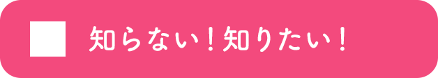 知らない！知りたい！