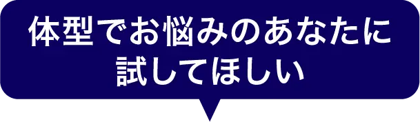 体型でお悩みのあなたに試してほしい