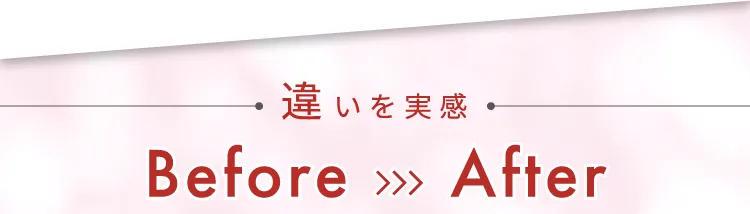 違いを実感 Before→After