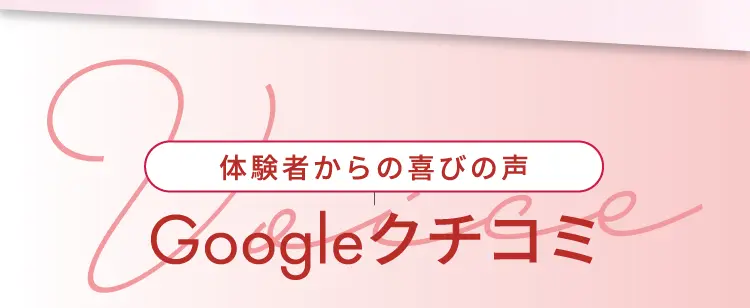 体験者からの喜びの声 Googleクチコミ