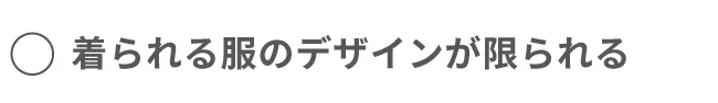 着られる服のデザインが限られる