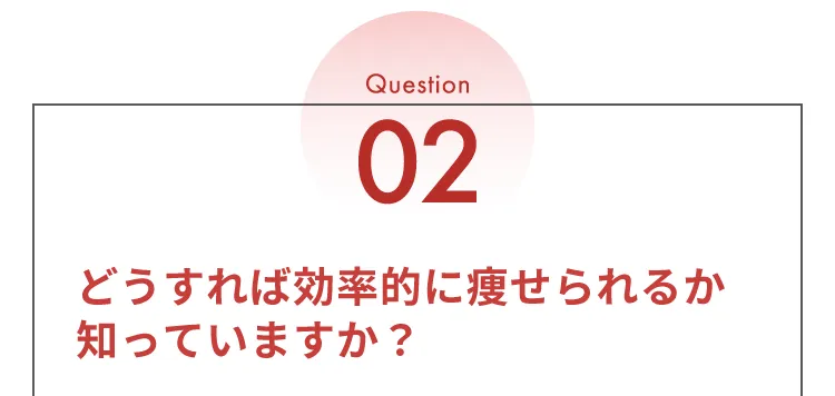 Question02 どうすれば効率的に痩せられるか知っていますか？
