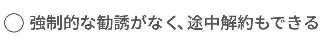 強制的な勧誘がなく、途中解約もできる