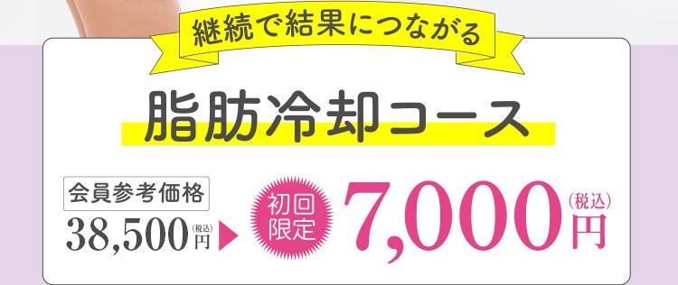 継続で結果につながる 脂肪冷却コース 会員参考価格 38,500円（税込）→初回限定 7,000円（税込）