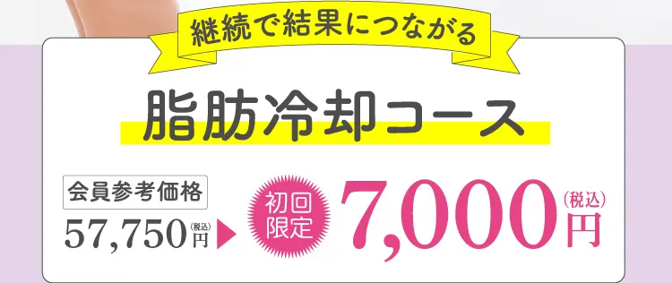 継続で結果につながる 脂肪冷却コース 会員参考価格 57,750円（税込）→初回限定 7,000円（税込）
