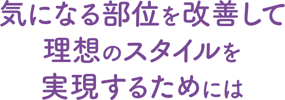 気になる部位を改善して理想のスタイルを実現するためには