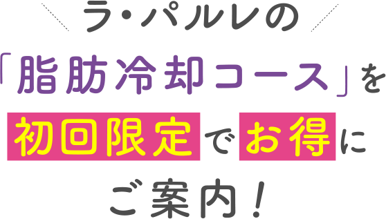 ラ・パルレの「脂肪冷却コースを初回限定でお得にご案内！」