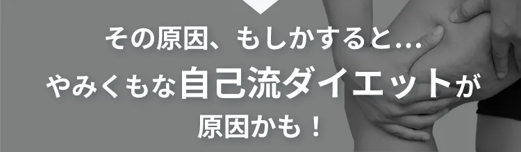その原因はもしかすると…やみくもな自己流ダイエットが原因かも!