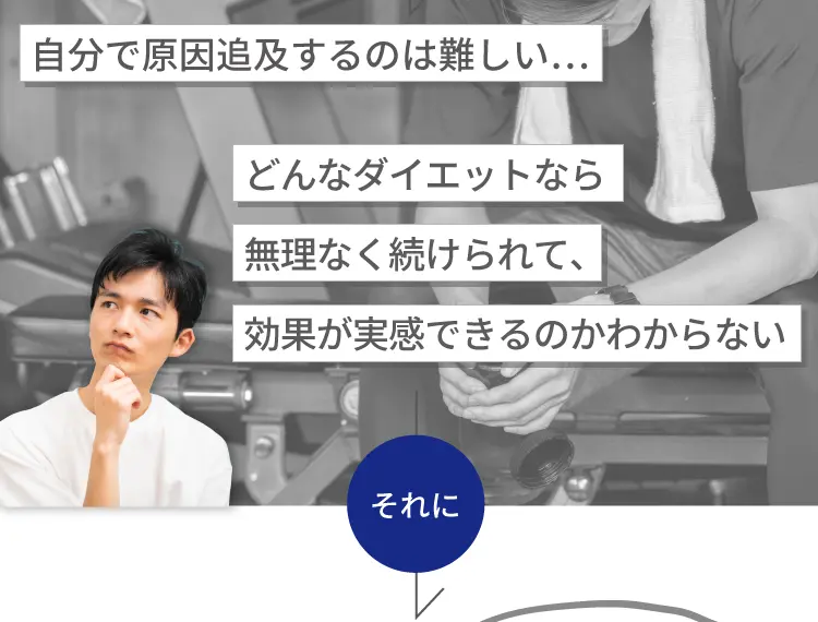 自分で原因追及するのは難しい…どんなダイエットなら無理なく続けられて、効果が実感できるのかわからない