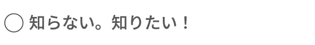 知らない。知りたい！