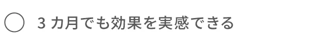 3ヶ月でも効果を実感できる