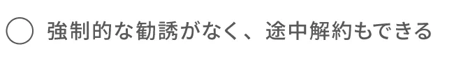 強制的な勧誘がなく、途中解約もできる