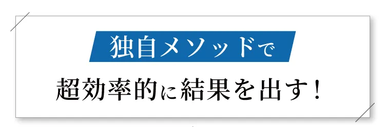 独自メソッドで超効率的に結果を出す！