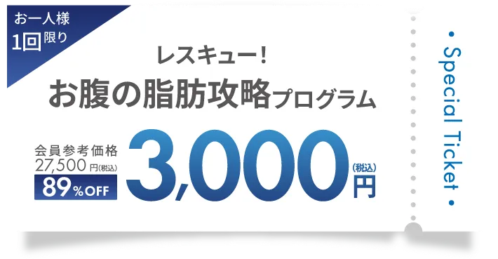 Special Ticket お一人様１回限り！レスキュー！お腹の脂肪攻略プログラム 会員参考価格 27,500円（税込）→89%OFF 3,000円（税込）でお試し可能！