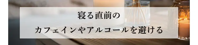 寝る直前のカフェインやアルコールを避ける
