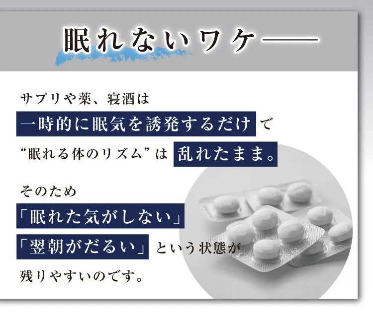 眠れないワケ──サプリや薬、寝酒は一時的に眠気を誘発するだけ で“眠れる体のリズム”は乱れたまま。そのため「眠れた気がしない」「翌朝がだるい」という状態が残りやすいのです。