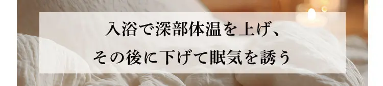 入浴で深部体温を上げ、その後に下げて眠気を誘う