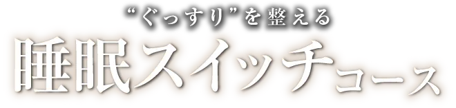 “ぐっすり”を整える睡眠スイッチコース