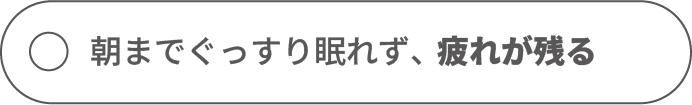 朝までぐっすり眠れず、疲れが残る
